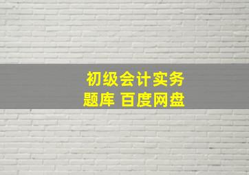 初级会计实务题库 百度网盘